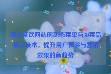 佛山餐飲網(wǎng)站的動態(tài)菜單與3D菜品展示技術(shù)，提升用戶體驗與營銷效果的新趨勢