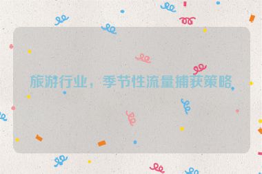 旅游行業(yè)，季節(jié)性流量捕獲策略
