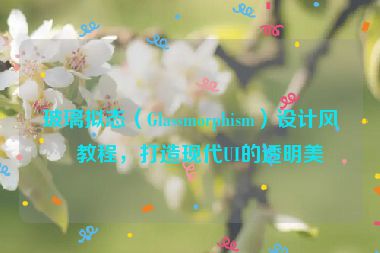 玻璃擬態(tài)（Glassmorphism）設(shè)計風(fēng)格教程，打造現(xiàn)代UI的透明美學(xué)