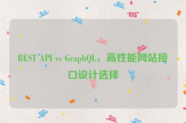 REST API vs GraphQL，高性能網(wǎng)站接口設(shè)計選擇