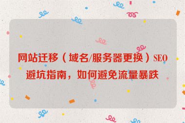 網(wǎng)站遷移（域名/服務器更換）SEO避坑指南，如何避免流量暴跌