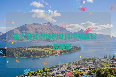 進(jìn)入非洲市場(chǎng)的外貿(mào)網(wǎng)站建設(shè)注意事項(xiàng)