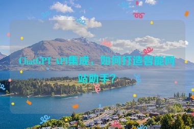 ChatGPT API集成，如何打造智能網(wǎng)站助手？
