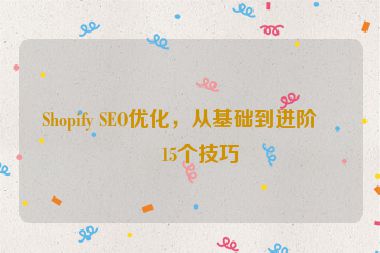 Shopify SEO優(yōu)化，從基礎(chǔ)到進階的15個技巧