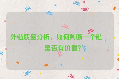 外鏈質(zhì)量分析，如何判斷一個(gè)鏈接是否有價(jià)值？