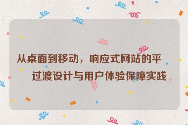 從桌面到移動，響應(yīng)式網(wǎng)站的平滑過渡設(shè)計與用戶體驗保障實踐