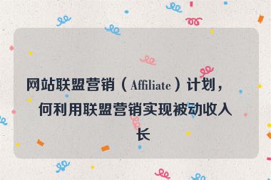 網站聯(lián)盟營銷（Affiliate）計劃，如何利用聯(lián)盟營銷實現被動收入增長