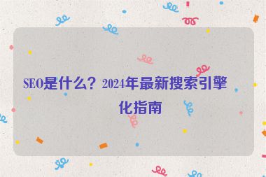 SEO是什么？2024年最新搜索引擎優(yōu)化指南