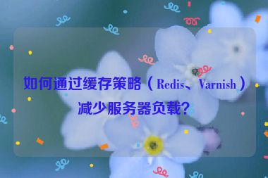 如何通過緩存策略（Redis、Varnish）減少服務(wù)器負(fù)載？