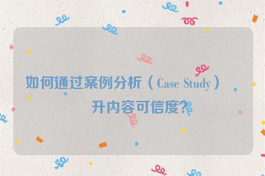 如何通過案例分析（Case Study）提升內(nèi)容可信度？