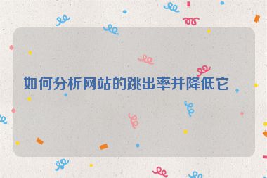 如何分析網(wǎng)站的跳出率并降低它？