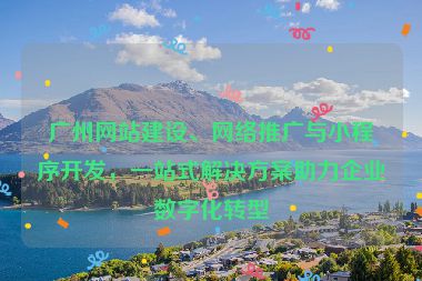 廣州網(wǎng)站建設(shè)、網(wǎng)絡(luò)推廣與小程序開發(fā)，一站式解決方案助力企業(yè)數(shù)字化轉(zhuǎn)型