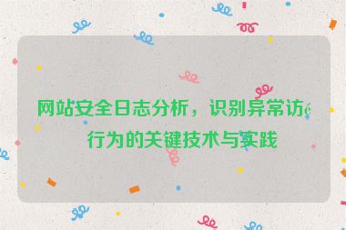 網站安全日志分析，識別異常訪問行為的關鍵技術與實踐