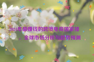 2024年最賺錢的跨境電商國家排名，全球市場分析與趨勢預(yù)測