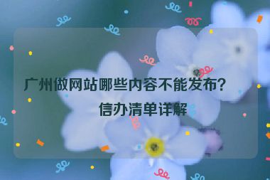 廣州做網(wǎng)站哪些內(nèi)容不能發(fā)布？網(wǎng)信辦清單詳解