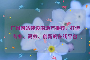 廣州網(wǎng)站建設(shè)的地方推薦，打造專業(yè)、高效、創(chuàng)新的在線平臺(tái)