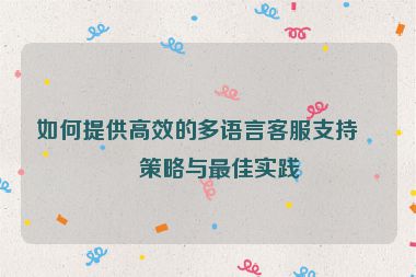 如何提供高效的多語言客服支持，策略與最佳實(shí)踐