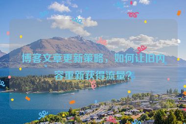 博客文章更新策略，如何讓舊內(nèi)容重新獲得流量？