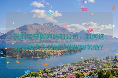 深圳寶安做網(wǎng)站的公司，如何選擇最適合您的網(wǎng)站建設(shè)服務(wù)商？