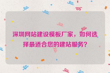 深圳網(wǎng)站建設(shè)模板廠家，如何選擇最適合您的建站服務(wù)？
