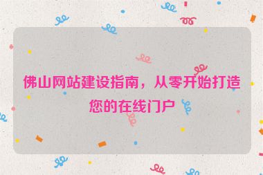 佛山網(wǎng)站建設(shè)指南，從零開始打造您的在線門戶