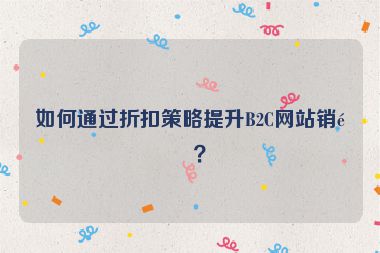 如何通過(guò)折扣策略提升B2C網(wǎng)站銷量？