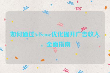 如何通過AdSense優(yōu)化提升廣告收入，全面指南