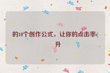 的10個(gè)創(chuàng)作公式，讓你的點(diǎn)擊率飆升