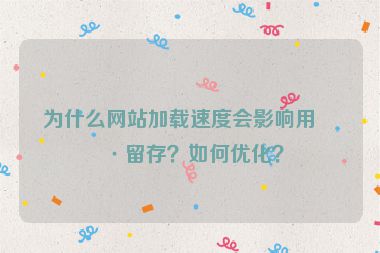 為什么網(wǎng)站加載速度會(huì)影響用戶留存？如何優(yōu)化？
