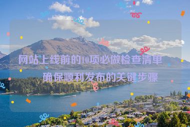 網(wǎng)站上線前的10項必做檢查清單，確保順利發(fā)布的關(guān)鍵步驟