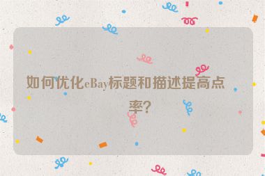 如何優(yōu)化eBay標題和描述提高點擊率？