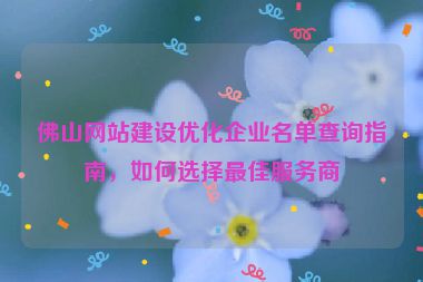 佛山網(wǎng)站建設(shè)優(yōu)化企業(yè)名單查詢指南，如何選擇最佳服務(wù)商