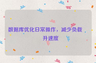 數(shù)據(jù)庫(kù)優(yōu)化日常操作，減少負(fù)載提升速度
