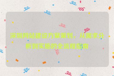深圳網(wǎng)站建設(shè)方案策劃，從需求分析到實施的全流程指南