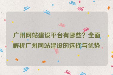 廣州網(wǎng)站建設平臺有哪些？全面解析廣州網(wǎng)站建設的選擇與優(yōu)勢