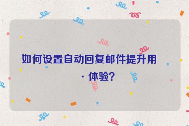 如何設(shè)置自動回復(fù)郵件提升用戶體驗？