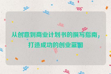 從創(chuàng)意到商業(yè)計(jì)劃書的撰寫指南，打造成功的創(chuàng)業(yè)藍(lán)圖