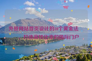 外貿(mào)網(wǎng)站首頁(yè)設(shè)計(jì)的10個(gè)黃金法則，打造高轉(zhuǎn)化率的國(guó)際門戶
