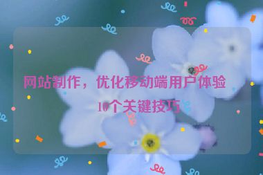 網(wǎng)站制作，優(yōu)化移動(dòng)端用戶體驗(yàn)的10個(gè)關(guān)鍵技巧