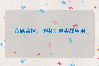 競品監(jiān)控，爬蟲工具實(shí)戰(zhàn)應(yīng)用