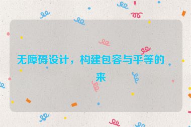 無(wú)障礙設(shè)計(jì)，構(gòu)建包容與平等的未來(lái)