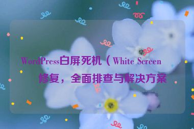 WordPress白屏死機(jī)（White Screen）修復(fù)，全面排查與解決方案