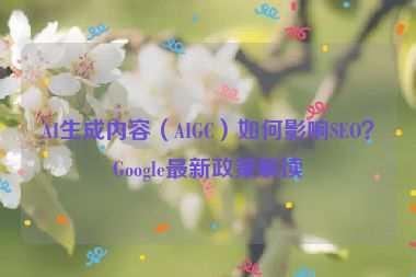 AI生成內(nèi)容（AIGC）如何影響SEO？Google最新政策解讀