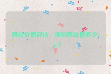 網(wǎng)站價值評估，你的網(wǎng)站值多少錢？