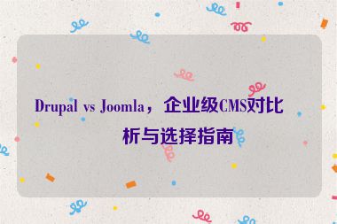 Drupal vs Joomla，企業(yè)級CMS對比分析與選擇指南