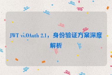 JWT vs.OAuth 2.1，身份驗(yàn)證方案深度解析