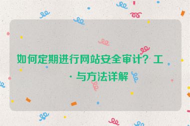 如何定期進(jìn)行網(wǎng)站安全審計？工具與方法詳解