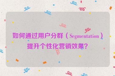 如何通過用戶分群（Segmentation）提升個性化營銷效果？