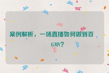 案例解析，一場直播如何做到百萬GMV？