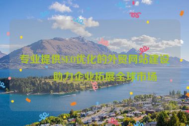 專業(yè)提供SEO優(yōu)化的外貿(mào)網(wǎng)站建設(shè)，助力企業(yè)拓展全球市場(chǎng)